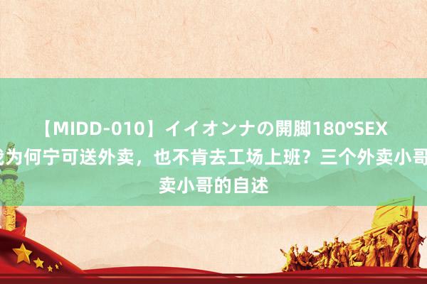 【MIDD-010】イイオンナの開脚180°SEX LISA 我为何宁可送外卖，也不肯去工场上班？三个外卖小哥的自述