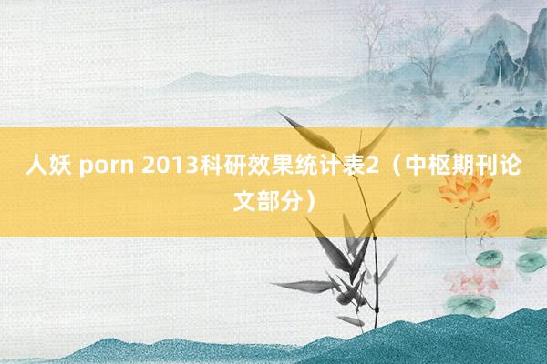人妖 porn 2013科研效果统计表2(中枢期刊论文部分)