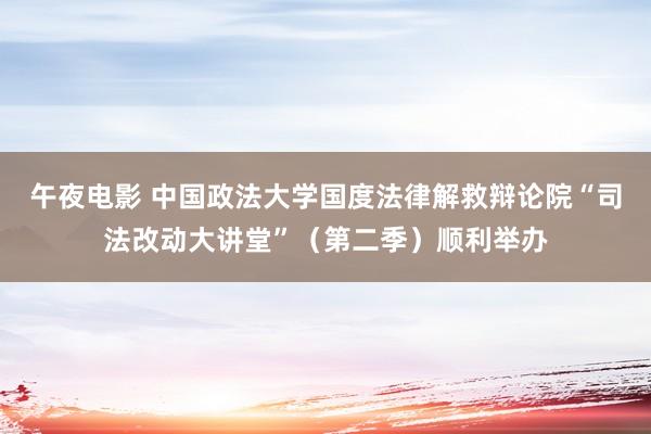 午夜电影 中国政法大学国度法律解救辩论院“司法改动大讲堂”（第二季）顺利举办
