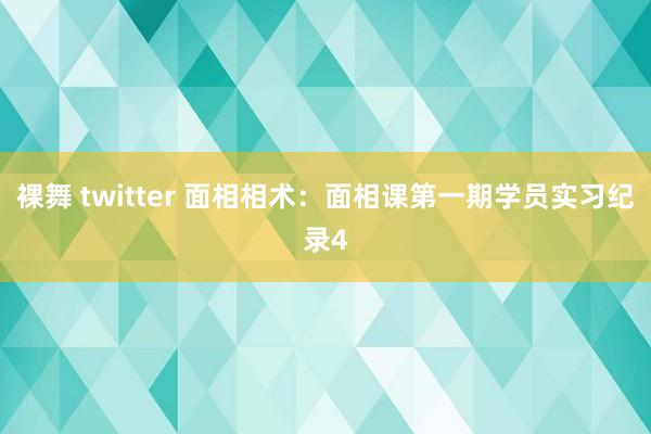 裸舞 twitter 面相相术：面相课第一期学员实习纪录4
