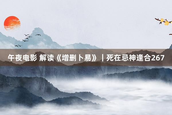 午夜电影 解读《增删卜易》｜死在忌神逢合267