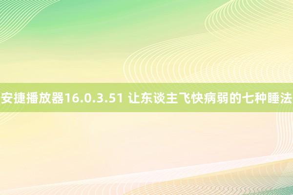 安捷播放器16.0.3.51 让东谈主飞快病弱的七种睡法