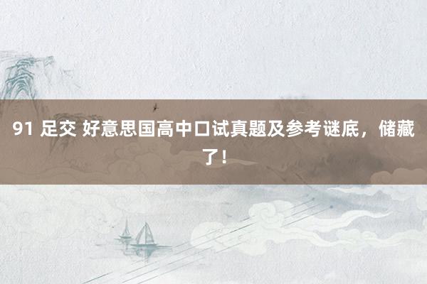 91 足交 好意思国高中口试真题及参考谜底，储藏了！