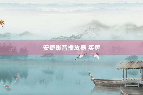 安捷影音播放器 买房