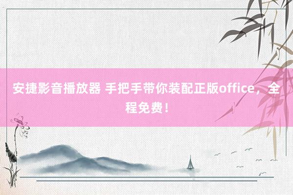 安捷影音播放器 手把手带你装配正版office，全程免费！