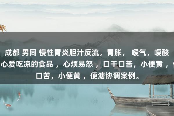 成都 男同 慢性胃炎胆汁反流，胃胀， 嗳气，嗳酸 ，肚子鼓胀，心爱吃凉的食品 ，