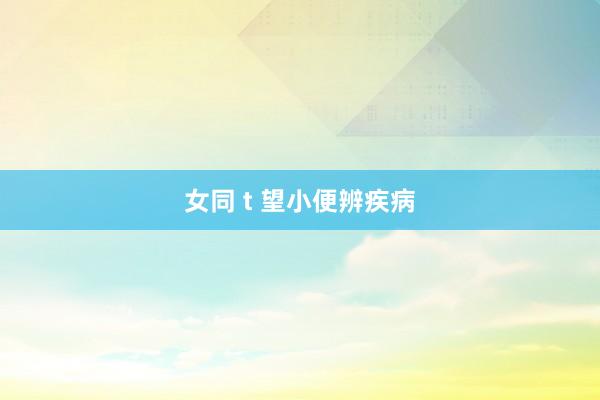 女同 t 望小便辨疾病