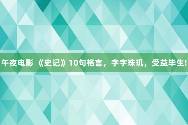 午夜电影 《史记》10句格言，字字珠玑，受益毕生!