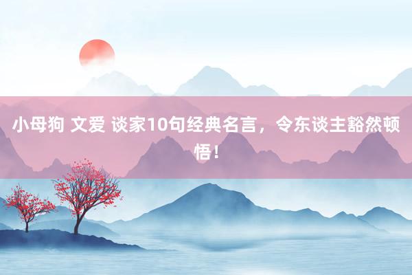 小母狗 文爱 谈家10句经典名言，令东谈主豁然顿悟！