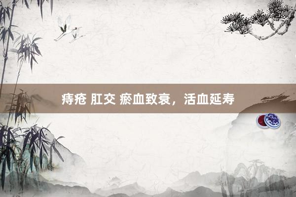 痔疮 肛交 瘀血致衰，活血延寿