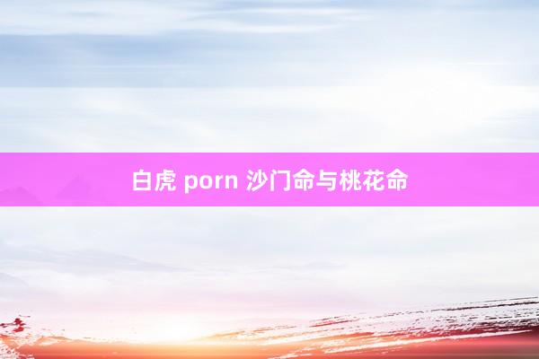 白虎 porn 沙门命与桃花命