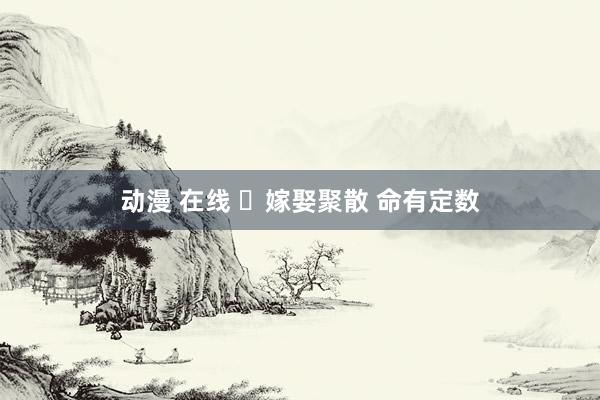 动漫 在线 ​嫁娶聚散 命有定数