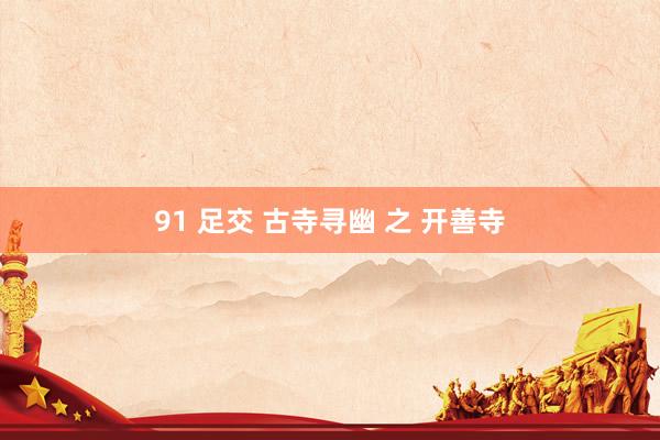 91 足交 古寺寻幽 之 开善寺