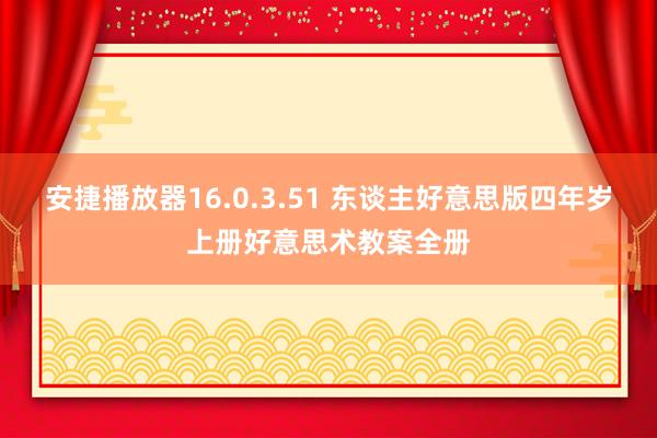 安捷播放器16.0.3.51 东谈主好意思版四年岁上册好意思术教案全册