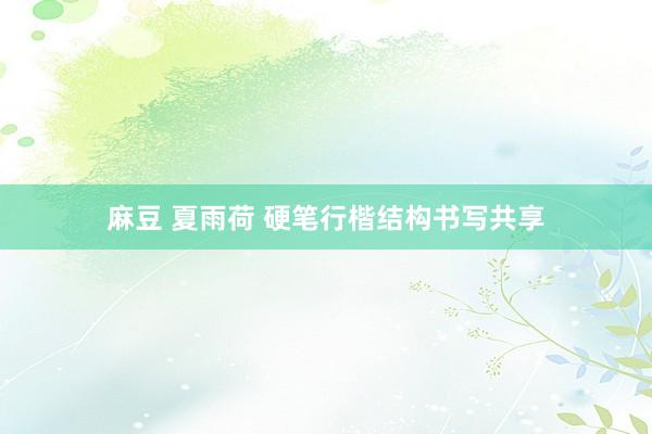 麻豆 夏雨荷 硬笔行楷结构书写共享