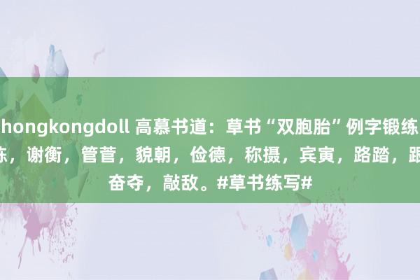 porn hongkongdoll 高慕书道：草书“双胞胎”例字锻练（23）
顽