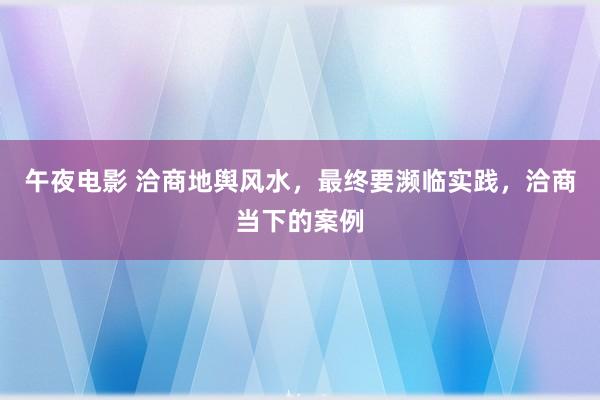 午夜电影 洽商地舆风水，最终要濒临实践，洽商当下的案例