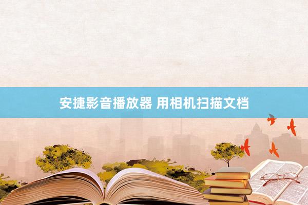 安捷影音播放器 用相机扫描文档