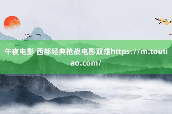 午夜电影 西部经典枪战电影双雄https://m.toutiao.com/
